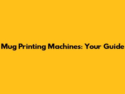 Mug Printing Machines: Your Guide