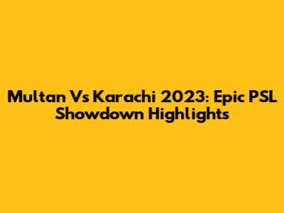 Multan Vs Karachi 2023: Epic PSL Showdown Highlights