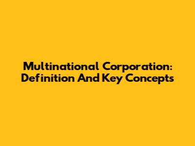 Multinational Corporation: Definition And Key Concepts