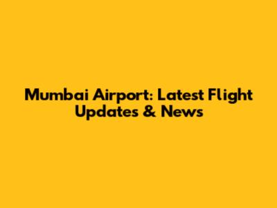 Mumbai Airport: Latest Flight Updates & News