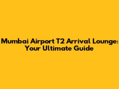 Mumbai Airport T2 Arrival Lounge: Your Ultimate Guide