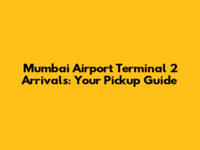 Mumbai Airport Terminal 2 Arrivals: Your Pickup Guide