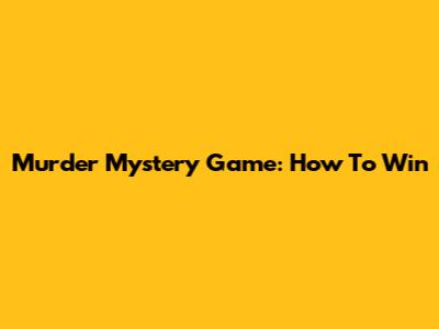 Murder Mystery Game: How To Win