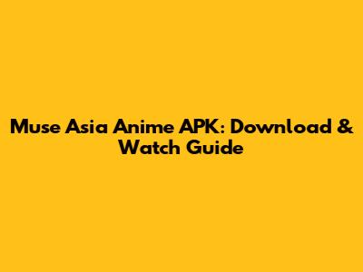 Muse Asia Anime APK: Download & Watch Guide
