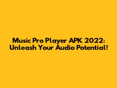 Music Pro Player APK 2022: Unleash Your Audio Potential!