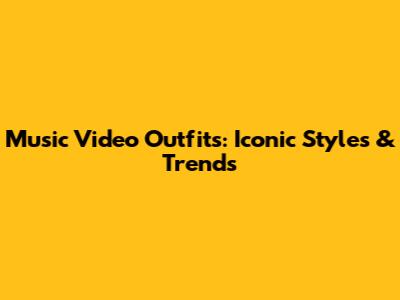 Music Video Outfits: Iconic Styles & Trends