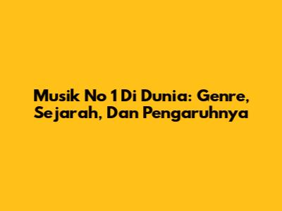 Musik No 1 Di Dunia: Genre, Sejarah, Dan Pengaruhnya