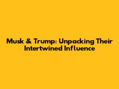 Musk & Trump: Unpacking Their Intertwined Influence