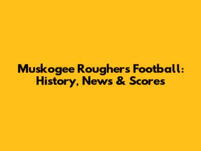 Muskogee Roughers Football: History, News & Scores
