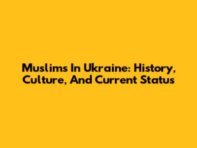 Muslims In Ukraine: History, Culture, And Current Status