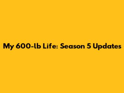 My 600-lb Life: Season 5 Updates