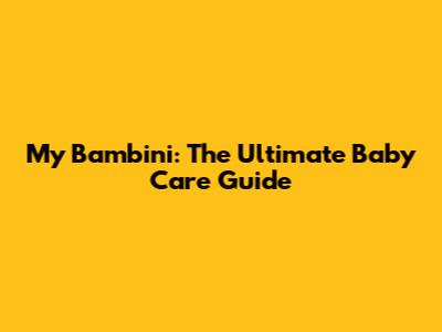 My Bambini: The Ultimate Baby Care Guide