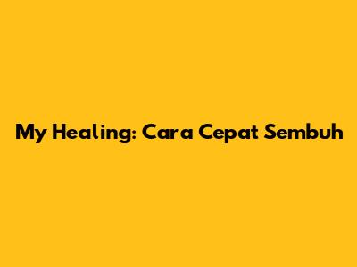 My Healing: Cara Cepat Sembuh