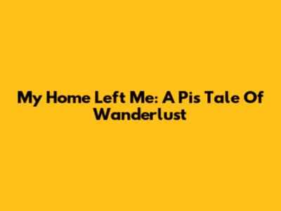 My Home Left Me: A Pi's Tale Of Wanderlust