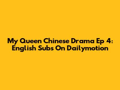 My Queen Chinese Drama Ep 4: English Subs On Dailymotion