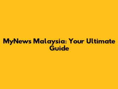 MyNews Malaysia: Your Ultimate Guide
