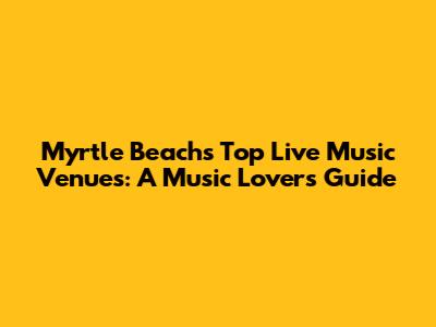 Myrtle Beach's Top Live Music Venues: A Music Lover's Guide
