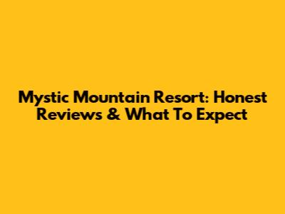 Mystic Mountain Resort: Honest Reviews & What To Expect