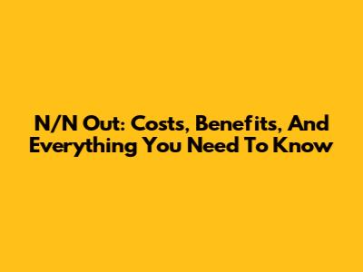N/N Out: Costs, Benefits, And Everything You Need To Know