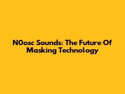 N0osc Sounds: The Future Of Masking Technology