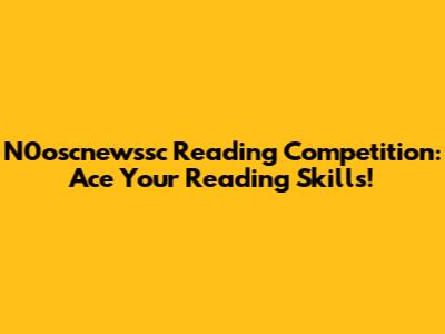 N0oscnewssc Reading Competition: Ace Your Reading Skills!