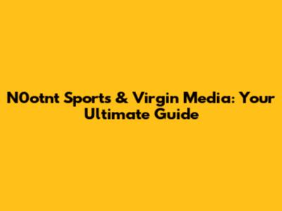 N0otnt Sports & Virgin Media: Your Ultimate Guide