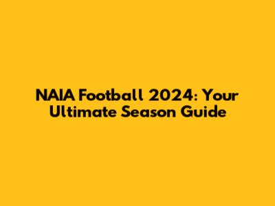 NAIA Football 2024: Your Ultimate Season Guide