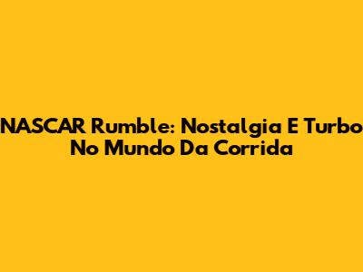 NASCAR Rumble: Nostalgia E Turbo No Mundo Da Corrida