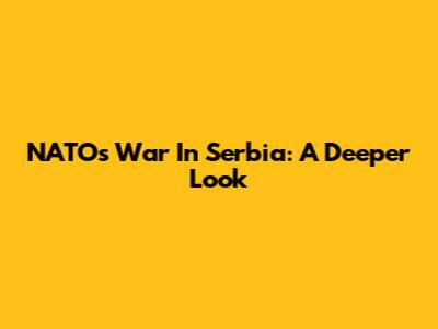 NATO's War In Serbia: A Deeper Look