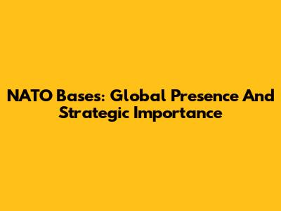 NATO Bases: Global Presence And Strategic Importance
