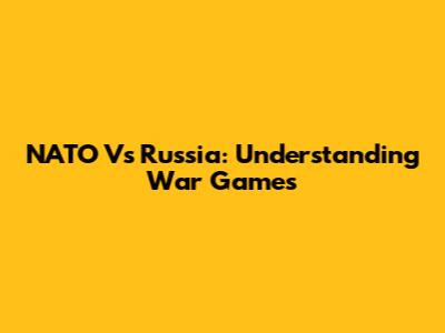 NATO Vs Russia: Understanding War Games