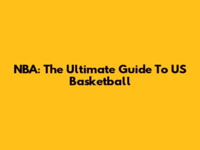 NBA: The Ultimate Guide To US Basketball