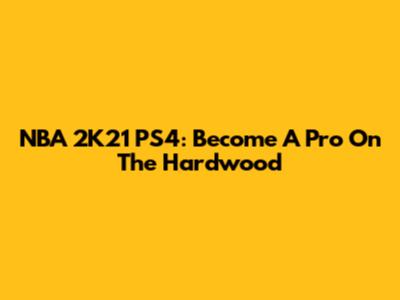 NBA 2K21 PS4: Become A Pro On The Hardwood