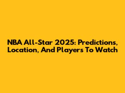 NBA All-Star 2025: Predictions, Location, And Players To Watch