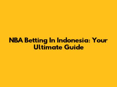 NBA Betting In Indonesia: Your Ultimate Guide