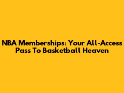NBA Memberships: Your All-Access Pass To Basketball Heaven