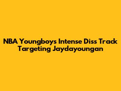 NBA Youngboy's Intense Diss Track Targeting Jaydayoungan