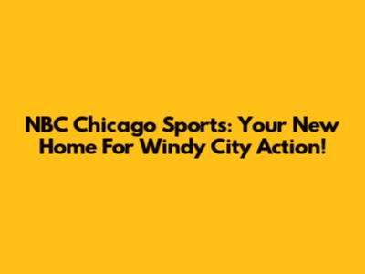 NBC Chicago Sports: Your New Home For Windy City Action!