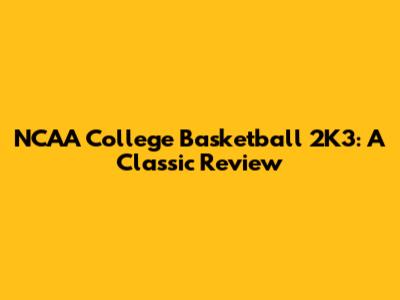 NCAA College Basketball 2K3: A Classic Review