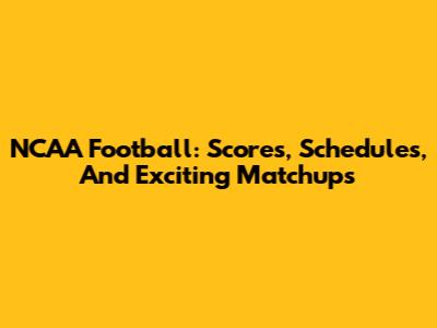 NCAA Football: Scores, Schedules, And Exciting Matchups