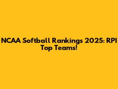 NCAA Softball Rankings 2025: RPI Top Teams!