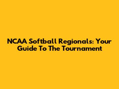 NCAA Softball Regionals: Your Guide To The Tournament