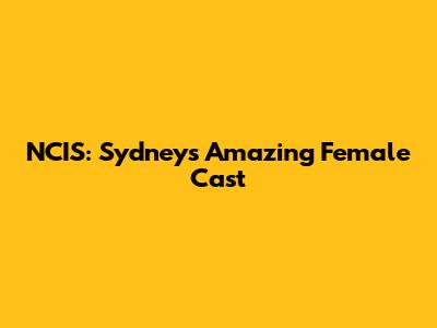 NCIS: Sydney's Amazing Female Cast