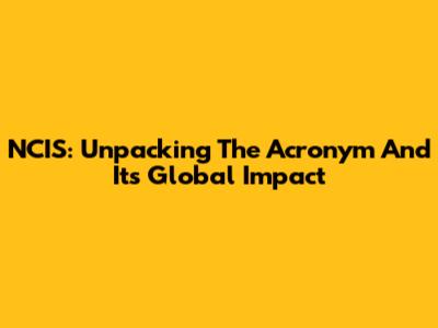 NCIS: Unpacking The Acronym And Its Global Impact