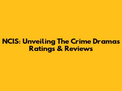 NCIS: Unveiling The Crime Drama's Ratings & Reviews
