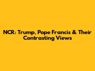 NCR: Trump, Pope Francis & Their Contrasting Views