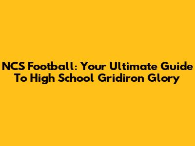 NCS Football: Your Ultimate Guide To High School Gridiron Glory