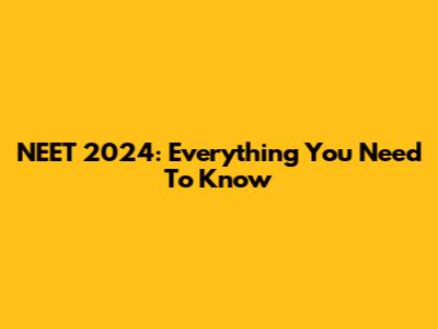 NEET 2024: Everything You Need To Know