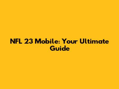NFL 23 Mobile: Your Ultimate Guide