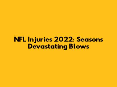 NFL Injuries 2022: Season's Devastating Blows